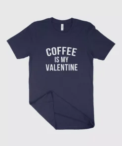 Coffee is My Valentine Shirt Made in USA